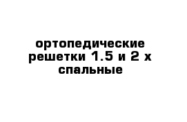 ортопедические решетки 1.5 и 2-х спальные